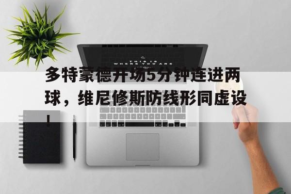 多特蒙德开场5分钟连进两球，维尼修斯防线形同虚设！